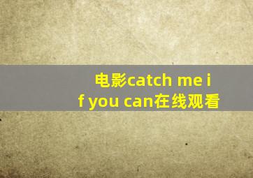 电影catch me if you can在线观看